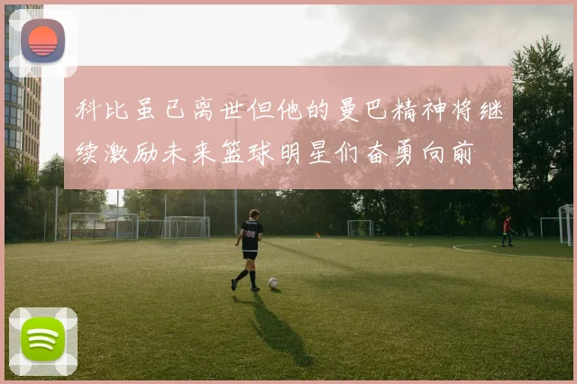 科比虽已离世但他的曼巴精神将继续激励未来篮球明星们奋勇向前