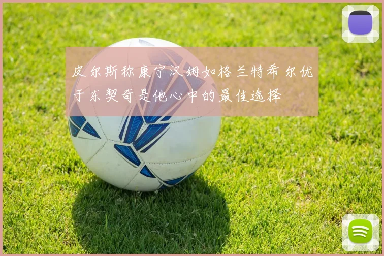 皮尔斯称康宁汉姆如格兰特希尔优于东契奇是他心中的最佳选择