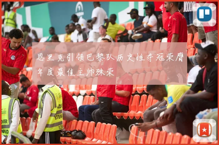 恩里克引领巴黎队历史性夺冠荣膺年度最佳主帅殊荣