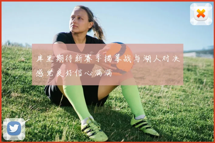 库里期待新赛季揭幕战与湖人对决感觉良好信心满满