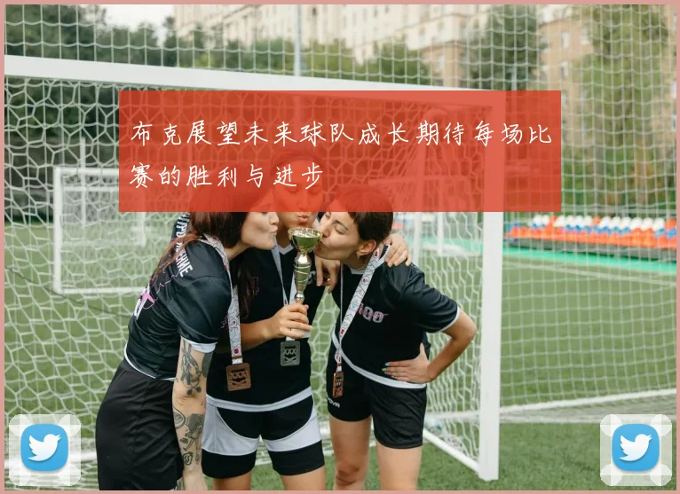 布克展望未来球队成长期待每场比赛的胜利与进步