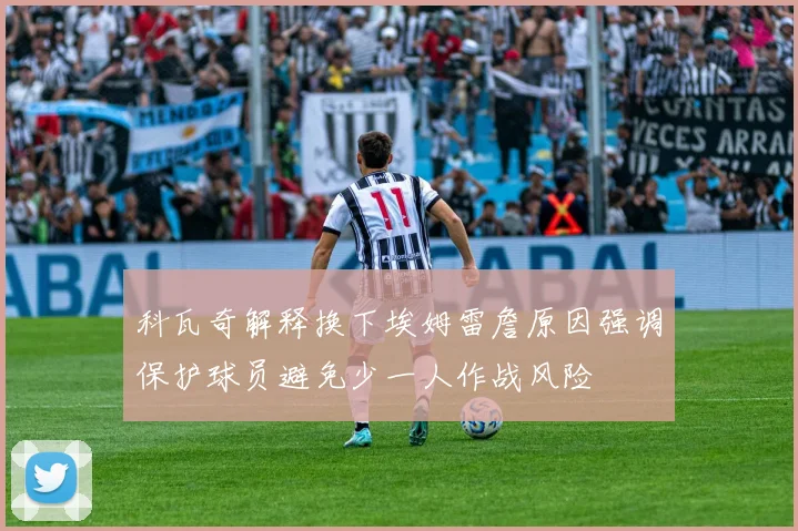 科瓦奇解释换下埃姆雷詹原因强调保护球员避免少一人作战风险