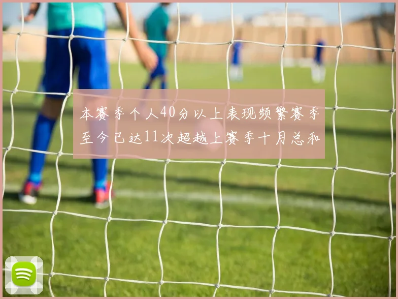 本赛季个人40分以上表现频繁赛季至今已达11次超越上赛季十月总和