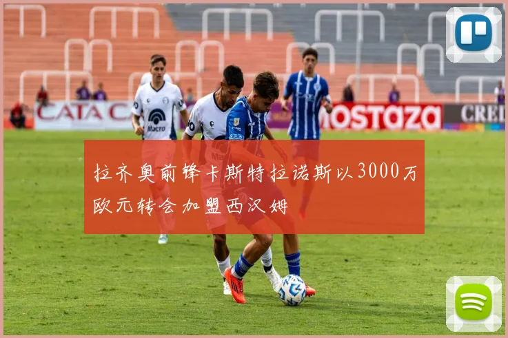 拉齐奥前锋卡斯特拉诺斯以3000万欧元转会加盟西汉姆