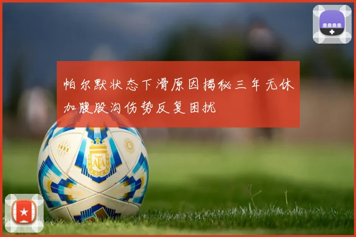 帕尔默状态下滑原因揭秘三年无休加腹股沟伤势反复困扰