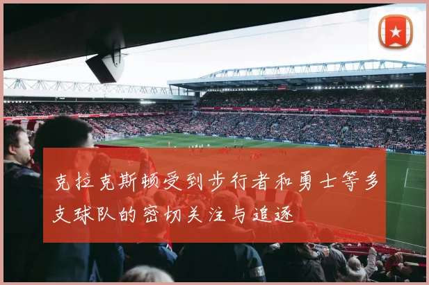 克拉克斯顿受到步行者和勇士等多支球队的密切关注与追逐