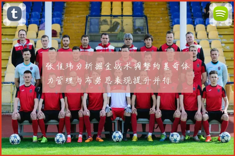 张佳玮分析掘金战术调整约基奇体力管理与布劳恩表现提升并行