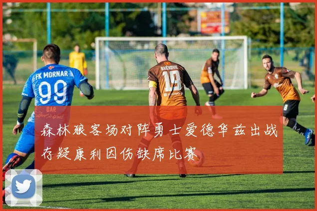 森林狼客场对阵勇士爱德华兹出战存疑康利因伤缺席比赛