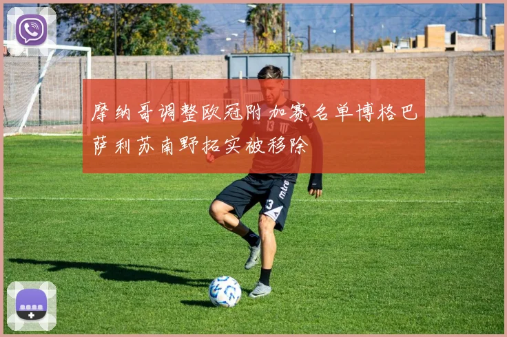 摩纳哥调整欧冠附加赛名单博格巴萨利苏南野拓实被移除