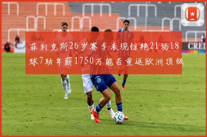 菲利克斯26岁赛季表现惊艳21场18球7助年薪1750万能否重返欧洲顶级联赛