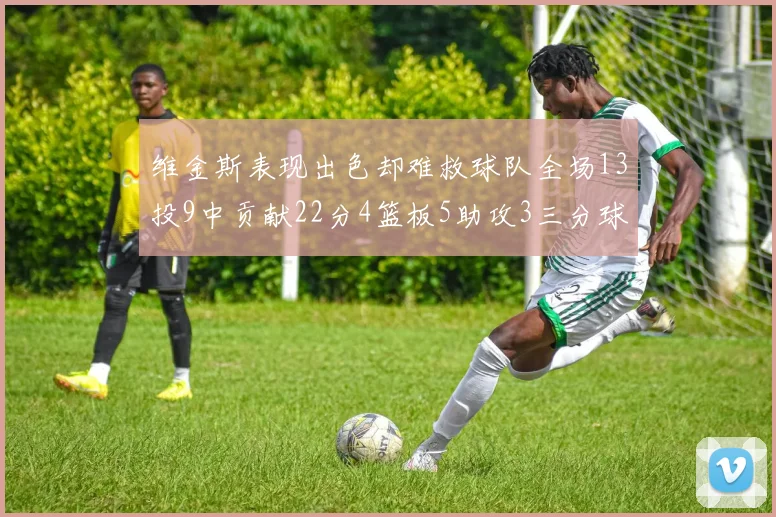 维金斯表现出色却难救球队全场13投9中贡献22分4篮板5助攻3三分球命中