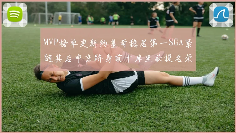 MVP榜单更新约基奇稳居第一SGA紧随其后申京跻身前十库里获提名荣耀