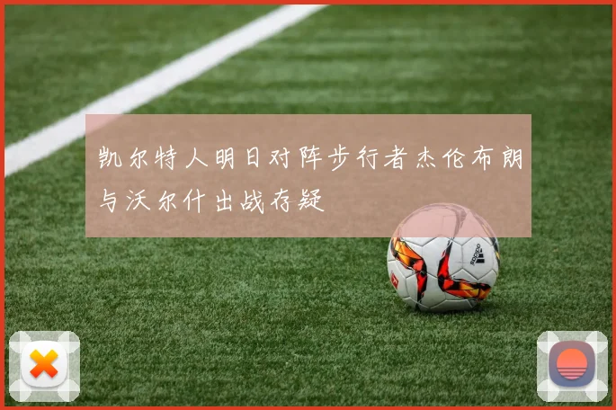 凯尔特人明日对阵步行者杰伦布朗与沃尔什出战存疑