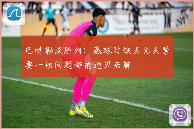 巴特勒谈胜利：赢球时缺点无关紧要一切问题都能迎刃而解