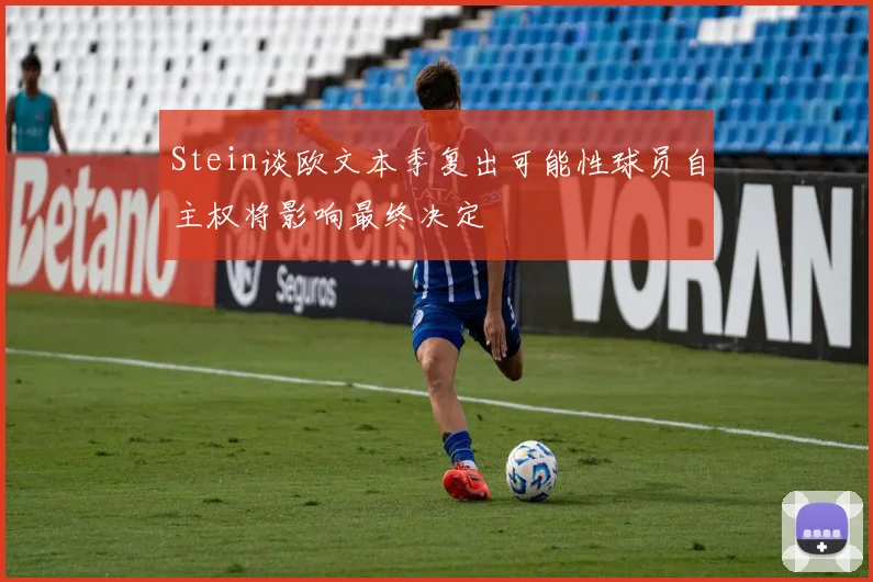 Stein谈欧文本季复出可能性球员自主权将影响最终决定