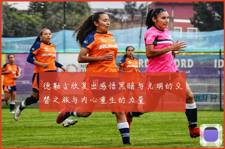 德勒古欣复出感悟黑暗与光明的交替之旅与内心重生的力量