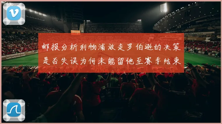 邮报分析利物浦放走罗伯逊的决策是否失误为何未能留他至赛季结束