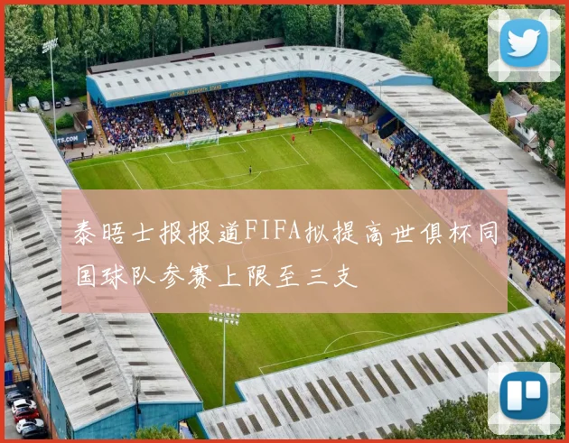 泰晤士报报道FIFA拟提高世俱杯同国球队参赛上限至三支